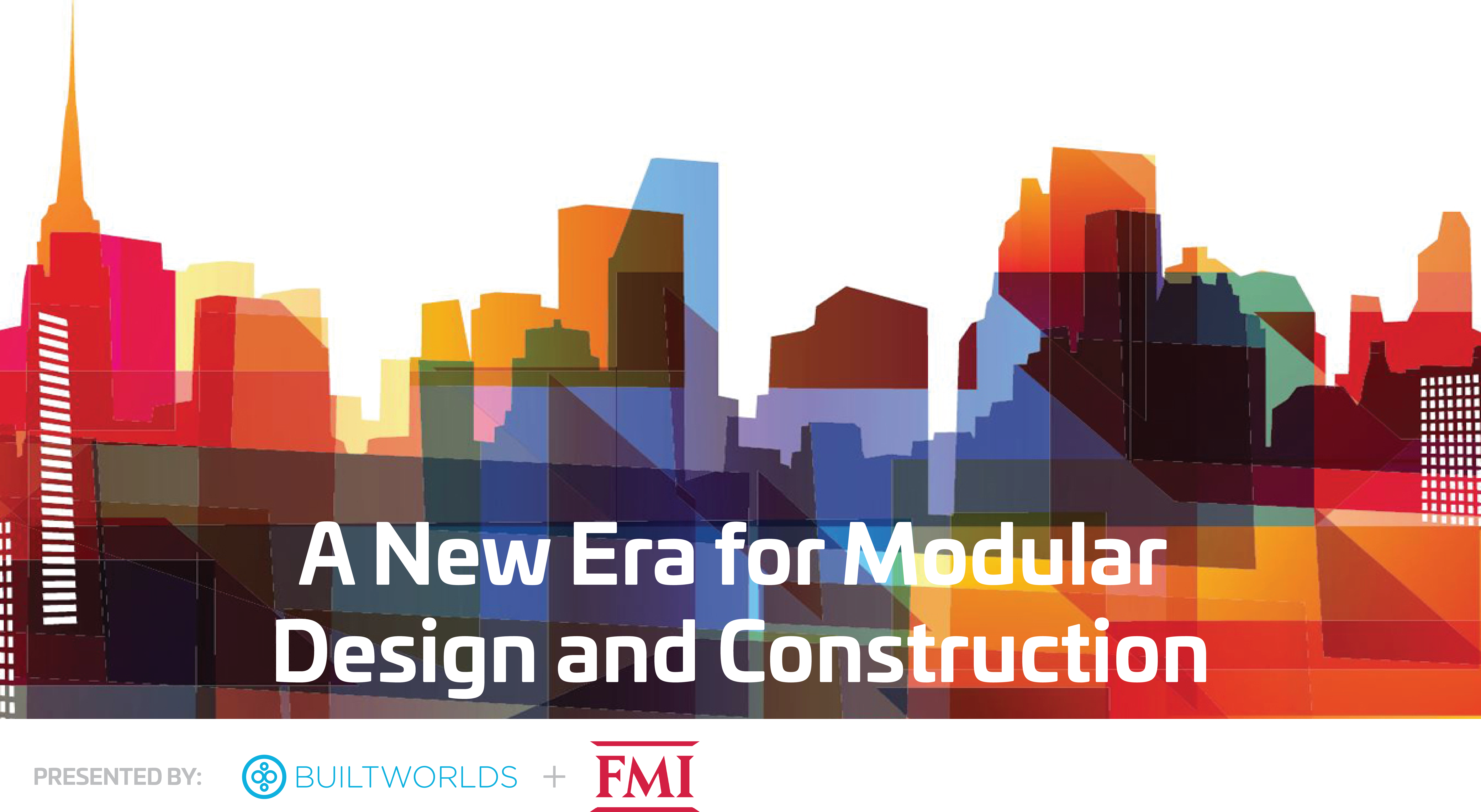 A New Era of Modular Design & Construction - BuiltWorlds/FMI Research